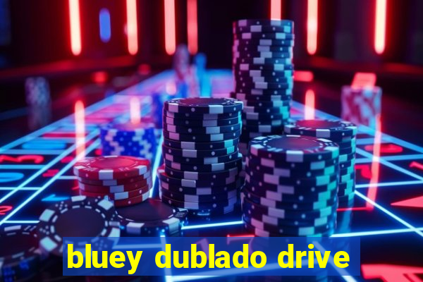 bluey dublado drive